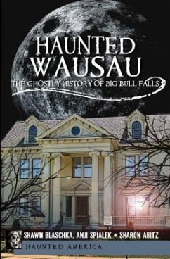 Haunted Wausau: The Ghostly History of Big Bull Falls - Blaschka, Shawn; Spialek, Anji; Abitz, Sharon