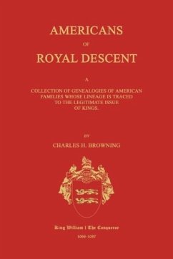 Americans of Royal Descent. a Collection of Genealogies of American Families Whose Lineage Is Traced to the Legitmate Issue of Kings. Second Edition - Browning, Charles H.