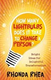 How Many Lightbulbs Does It Take to Change a Person?: Bright Ideas for Delightful Transformation