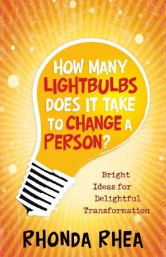 How Many Lightbulbs Does It Take to Change a Person?: Bright Ideas for Delightful Transformation - Rhea, Rhonda