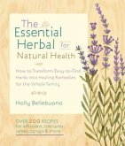 The Essential Herbal for Natural Health: How to Transform Easy-To-Find Herbs Into Healing Remedies for the Whole Family