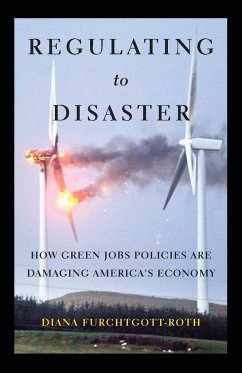 Regulating to Disaster: How Green Jobs Policies Are Damaging America's Economy - Furchtgott-Roth, Diana