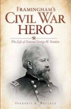Framingham's Civil War Hero:: The Life of General George H. Gordon - Wallace, Frederic A.
