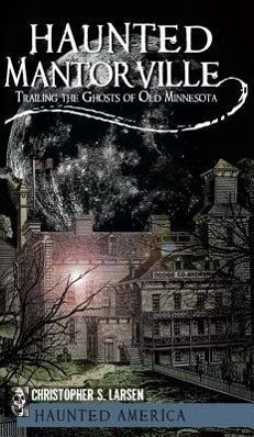 Haunted Mantorville: Trailing the Ghosts of Old Minnesota - Larsen, Christopher S.
