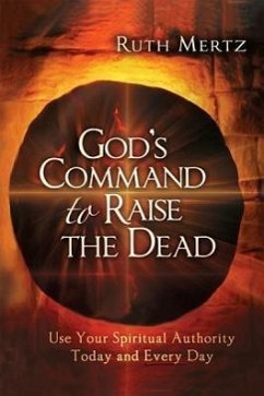 God's Command to Raise the Dead: Use Your Spiritual Authority Today and Every Day - Mertz, Ruth