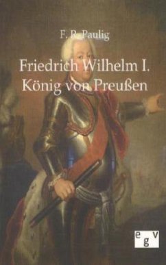 Friedrich Wilhelm I. - König von Preußen - Paulig, Friedrich R.