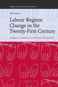 Labour Regime Change in the Twenty-First Century: Unfreedom, Capitalism and Primitive Accumulation - Brass, Tom