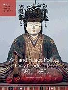 Art and Palace Politics in Early Modern Japan, 1580s-1680s - Lillehoj, Elizabeth