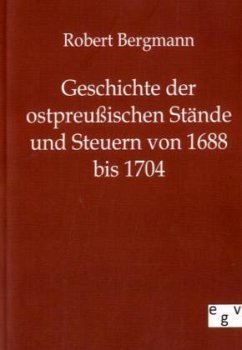 Geschichte der ostpreußischen Stände und Steuern von 1688 bis 1704 - Bergmann, Robert