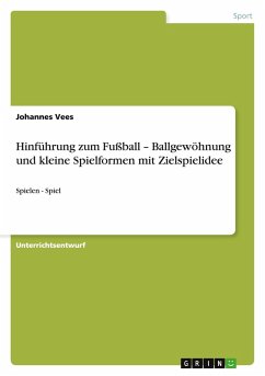 Hinführung zum Fußball - Ballgewöhnung und kleine Spielformen mit Zielspielidee Hinführung zum Fußball - Ballgewöhnung und kleine Spielformen mit Zielspielidee