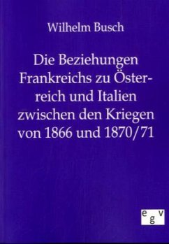 Die Beziehungen Frankreichs zu Österreich und Italien zwischen den Kriegen von 1866 und 1870/71 - Busch, Wilhelm