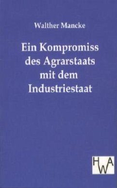 Ein Kompromiss des Agrarstaats mit dem Industriestaat - Mancke, Walther