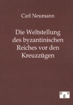 Die Weltstellung des byzantinischen Reiches vor den Kreuzzügen - Neumann, Carl