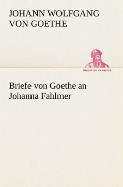 Briefe von Goethe an Johanna Fahlmer - Goethe, Johann Wolfgang von