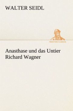 Anasthase und das Untier Richard Wagner (TREDITION CLASSICS)