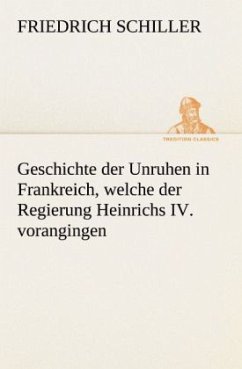 Geschichte der Unruhen in Frankreich, welche der Regierung Heinrichs IV. vorangingen. - Schiller, Friedrich