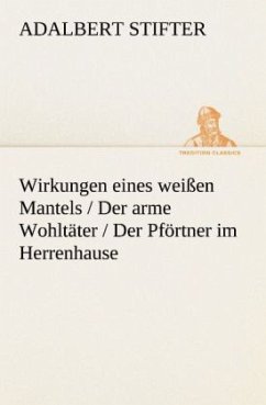 Wirkungen eines weißen Mantels / Der arme Wohltäter / Der Pförtner im Herrenhause - Stifter, Adalbert