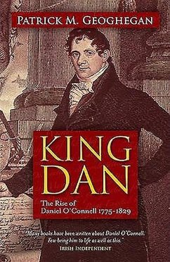 King Dan: The Rise of Daniel O'Connell 1775 - 1829 - Geoghegan, Patrick M.