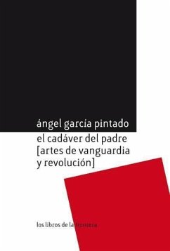 El cadáver del padre : artes de vanguardia y revolución - García Pintado, Ángel