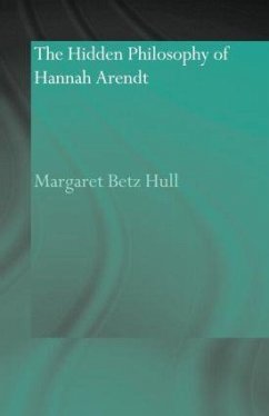 The Hidden Philosophy of Hannah Arendt - Hull, Margaret Betz