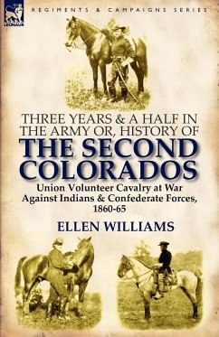 Three Years and a Half in the Army or, History of the Second Colorados-Union Volunteer Cavalry at War Against Indians & Confederate Forces, 1860-65 - Williams, Ellen