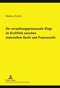 Die verwaltungsprozessuale Klage im Kraftfeld zwischen materiellem Recht und Prozessrecht - Fischer, Markus