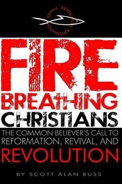Fire Breathing Christians: The Common Believer's Call to Reformation, Revival, and Revolution - Buss, Scott Alan