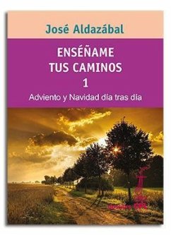 Enséñame tus caminos 1 : adviento y Navidad día tras día - Aldazábal, José