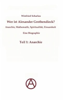 Wer ist Alexander Grothendieck? Anarchie, Mathematik, Spiritualität - Eine Biographie - Scharlau, Winfried