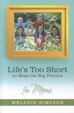 Life's Too Short to Miss the Big Picture for Moms - Simpson, Melanie