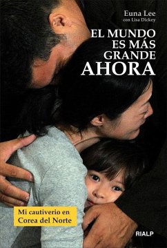 El mundo es más grande ahora : mi cautiverio en Corea del Norte - Lee, Euna