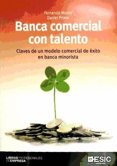 Banca comercial con talento : claves de un modelo comercial de éxito en banca minorista - Primo Niembro, Daniel; Moroy Hueto, Fernando