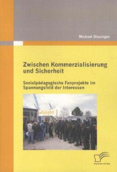 Zwischen Kommerzialisierung und Sicherheit: Sozialpädagogische Fanprojekte im Spannungsfeld der Interessen - Dissinger, Michael