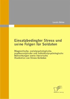 Einsatzbedingter Stress und seine Folgen für Soldaten: Diagnostische, sozialpsychologische, psychoanalytische und individualpsychologische Betrachtungen sowie literarische Illustration von Stress-Schäden - Böhm, Laszlo