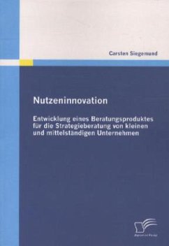 Nutzeninnovation: Entwicklung eines Beratungsproduktes für die Strategieberatung von kleinen und mittelständigen Unternehmen - Siegemund, Carsten