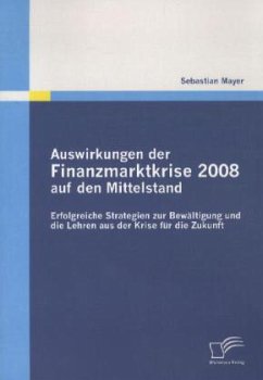 Auswirkungen der Finanzmarktkrise 2008 auf den Mittelstand: Erfolgreiche Strategien zur Bewältigung und die Lehren aus der Krise für die Zukunft - Mayer, Sebastian