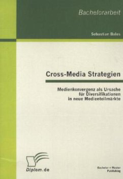 Cross-Media Strategien: Medienkonvergenz als Ursache für Diversifikationen in neue Medienteilmärkte - Bales, Sebastian