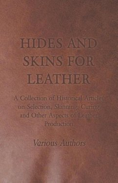 Hides and Skins for Leather - A Collection of Historical Articles on Selection, Skinning, Curing and Other Aspects of Leather Production