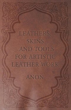Leathers, Skins and Tools for Artistic Leather Work - Anon