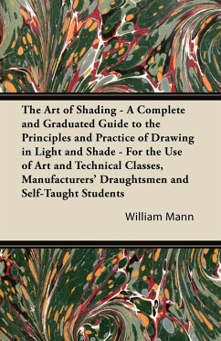 The Art of Shading - A Complete and Graduated Guide to the Principles and Practice of Drawing in Light and Shade - For the Use of Art and Technical Classes, Manufacturers' Draughtsmen and Self-Taught Students