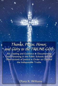 Thanks, Praise, Honor, and Glory to the TRIUNE GOD for Leading and Guidance in Documenting Lead Poisoning in the Public Schools and the Obstructions of Justice in Order to Conceal the Indisputable Truths