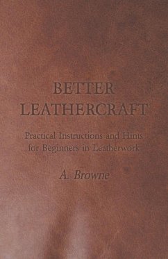 Better Leathercraft - Practical Instructions and Hints for Beginners in Leatherwork - Browne, A.