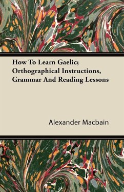 How To Learn Gaelic; Orthographical Instructions, Grammar And Reading Lessons - Macbain, Alexander