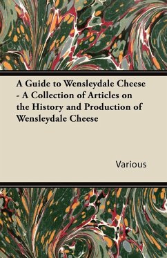 A Guide to Wensleydale Cheese - A Collection of Articles on the History and Production of Wensleydale Cheese - Various