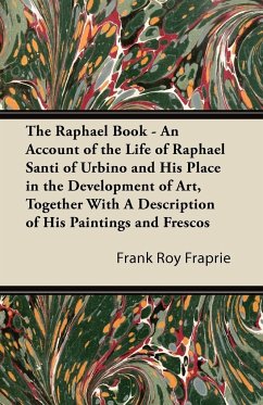 The Raphael Book - An Account of the Life of Raphael Santi of Urbino and His Place in the Development of Art, Together With A Description of His Paintings and Frescos
