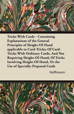 Tricks With Cards - Containing Explanations of the General Principles of Sleight-Of-Hand applicable to Card-Tricks; Of Card-Tricks With Ordinary Cards, And Not Requiring Sleight-Of-Hand; Of Tricks Involving Sleight-Of-Hand, Or the Use of Specially-Prepare - Hoffmann