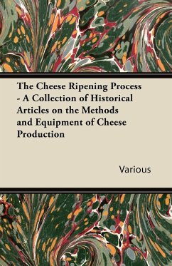 The Cheese Ripening Process - A Collection of Historical Articles on the Methods and Equipment of Cheese Production - Various