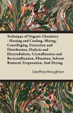 Technique of Organic Chemistry - Heating and Cooling, Mixing, Centrifuging, Extraction and Distribution, Dialysis and Electrodialysis, Crystallization and Recrystallization, Filtration, Solvent Removal, Evaporation, And Drying