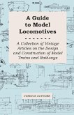 A Guide to Model Locomotives - A Collection of Vintage Articles on the Design and Construction of Model Trains and Railways