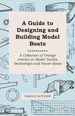A Guide to Designing and Building Model Boats - A Collection of Vintage Articles on Model Yachts, Battleships and Power Boats - Various